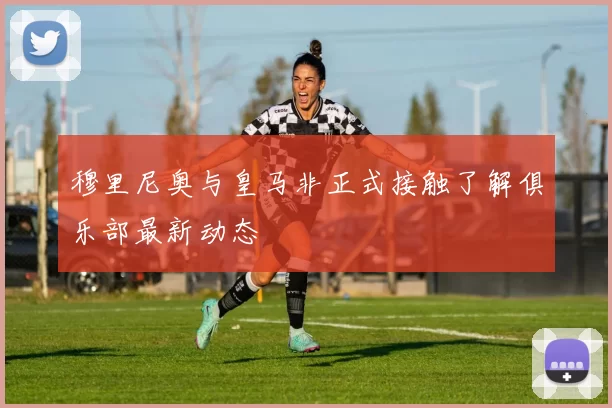 穆里尼奥与皇马非正式接触了解俱乐部最新动态