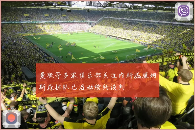 曼联等多家俱乐部关注内科威廉姆斯森林队已启动续约谈判