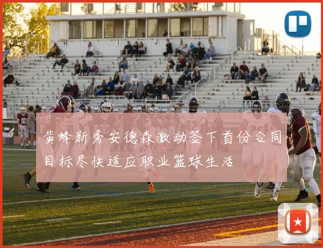 黄蜂新秀安德森激动签下首份合同目标尽快适应职业篮球生活