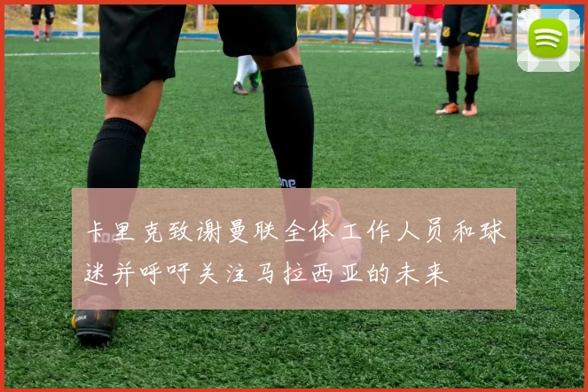 卡里克致谢曼联全体工作人员和球迷并呼吁关注马拉西亚的未来
