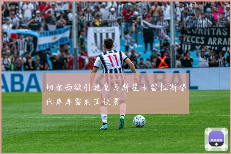 切尔西欲引进皇马新星卡雷拉斯替代库库雷利亚位置