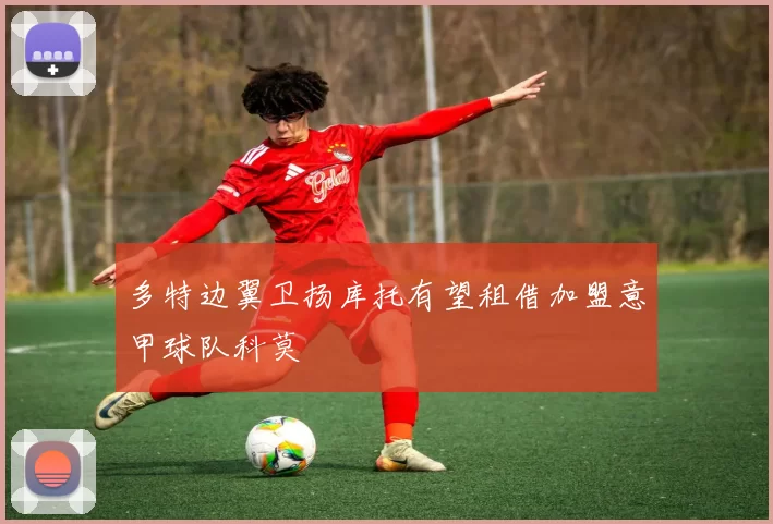 多特边翼卫扬库托有望租借加盟意甲球队科莫