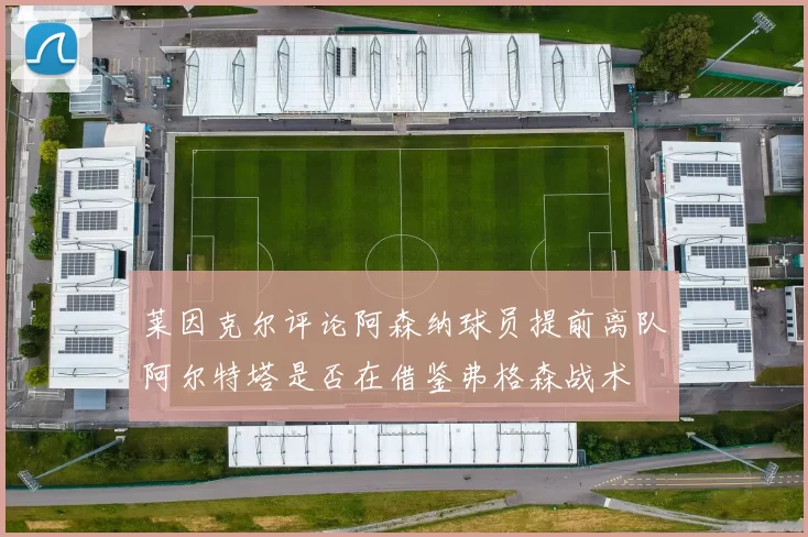 莱因克尔评论阿森纳球员提前离队阿尔特塔是否在借鉴弗格森战术