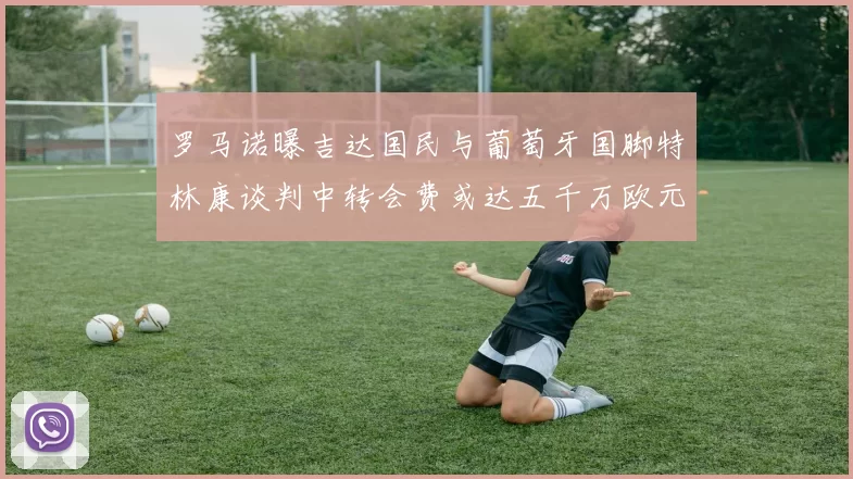 罗马诺曝吉达国民与葡萄牙国脚特林康谈判中转会费或达五千万欧元