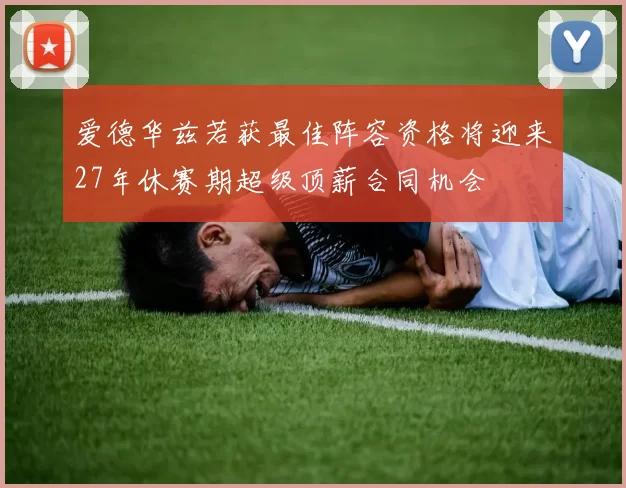 爱德华兹若获最佳阵容资格将迎来27年休赛期超级顶薪合同机会