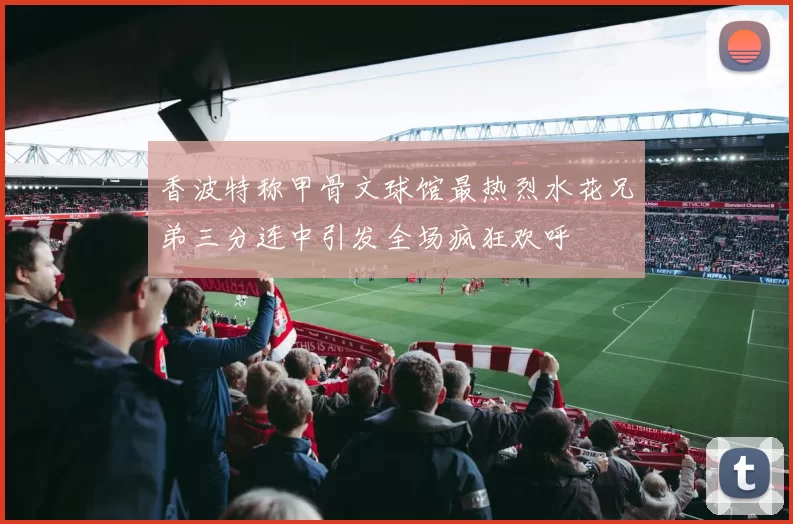 香波特称甲骨文球馆最热烈水花兄弟三分连中引发全场疯狂欢呼